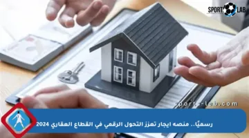 رسميًا.. منصة إيجار تعزز التحول الرقمي في القطاع العقاري 2024
